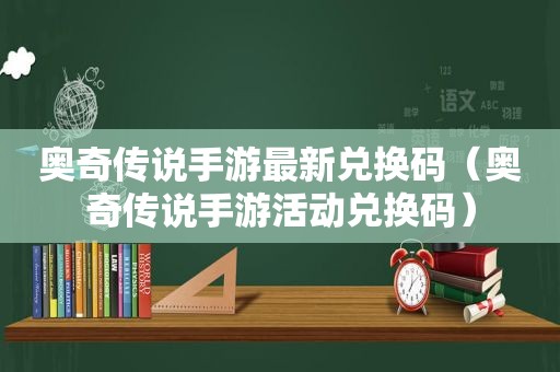 奥奇传说手游最新兑换码（奥奇传说手游活动兑换码）