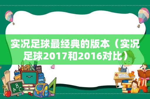 实况足球最经典的版本（实况足球2017和2016对比）