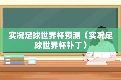 实况足球世界杯预测（实况足球世界杯补丁）