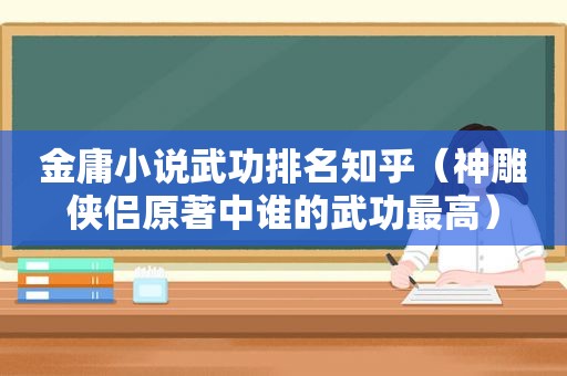 金庸小说武功排名知乎（神雕侠侣原著中谁的武功最高）