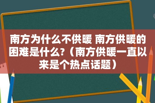 南方为什么不供暖 南方供暖的困难是什么?（南方供暖一直以来是个热点话题）