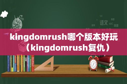 kingdomrush哪个版本好玩（kingdomrush复仇）