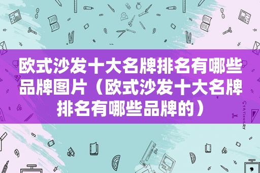 欧式沙发十大名牌排名有哪些品牌图片（欧式沙发十大名牌排名有哪些品牌的）