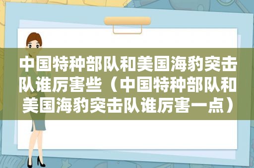 中国特种部队和美国海豹突击队谁厉害些（中国特种部队和美国海豹突击队谁厉害一点）