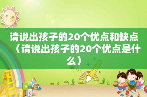 请说出孩子的20个优点和缺点（请说出孩子的20个优点是什么）