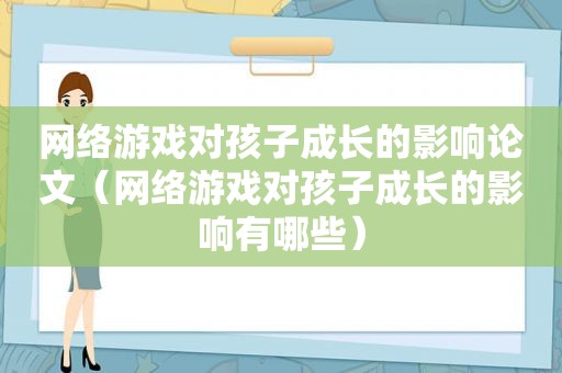 网络游戏对孩子成长的影响论文（网络游戏对孩子成长的影响有哪些）