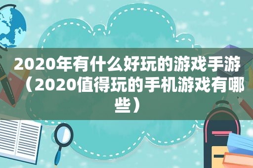 2020年有什么好玩的游戏手游（2020值得玩的手机游戏有哪些）