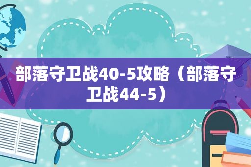 部落守卫战40-5攻略（部落守卫战44-5）