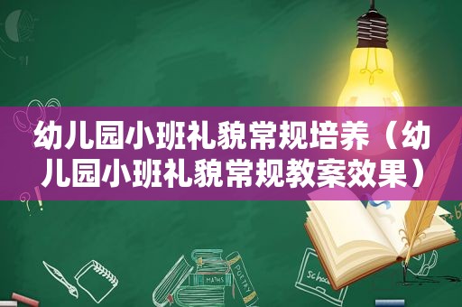 幼儿园小班礼貌常规培养（幼儿园小班礼貌常规教案效果）