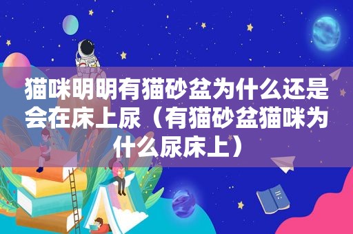 猫咪明明有猫砂盆为什么还是会在床上尿（有猫砂盆猫咪为什么尿床上）