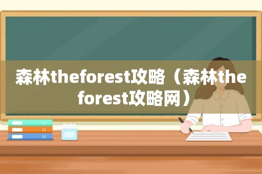 森林theforest攻略（森林the forest攻略网）