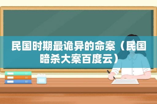 民国时期最诡异的命案（民国暗杀大案百度云）