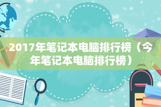 2017年笔记本电脑排行榜（今年笔记本电脑排行榜）