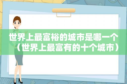 世界上最富裕的城市是哪一个（世界上最富有的十个城市）