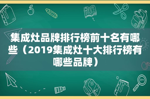 集成灶品牌排行榜前十名有哪些（2019集成灶十大排行榜有哪些品牌）