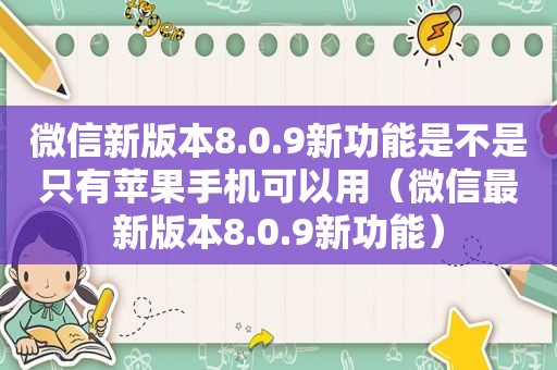 微信新版本8.0.9新功能是不是只有苹果手机可以用（微信最新版本8.0.9新功能）