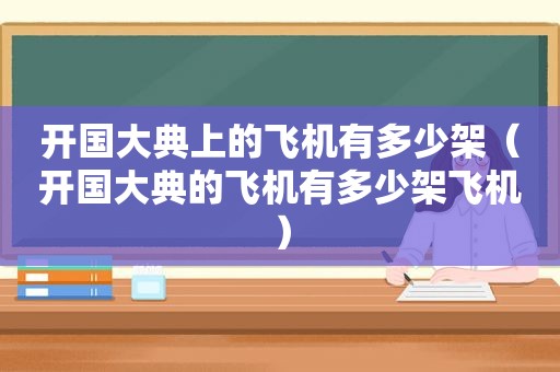 开国大典上的飞机有多少架（开国大典的飞机有多少架飞机）