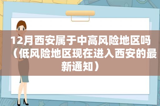 12月西安属于中高风险地区吗（低风险地区现在进入西安的最新通知）