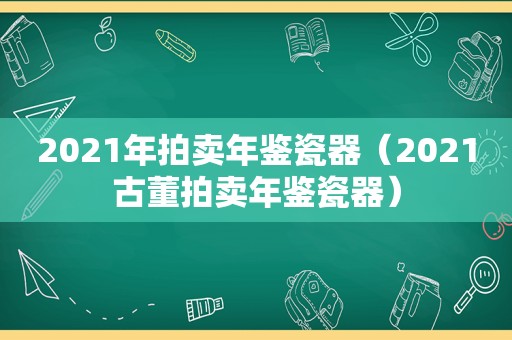 2021年拍卖年鉴瓷器（2021古董拍卖年鉴瓷器）