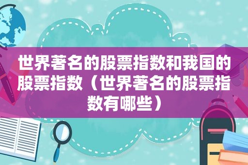 世界著名的股票指数和我国的股票指数（世界著名的股票指数有哪些）