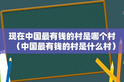 现在中国最有钱的村是哪个村（中国最有钱的村是什么村）