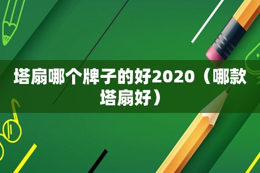 塔扇哪个牌子的好2020（哪款塔扇好）