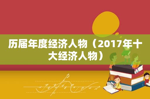 历届年度经济人物（2017年十大经济人物）