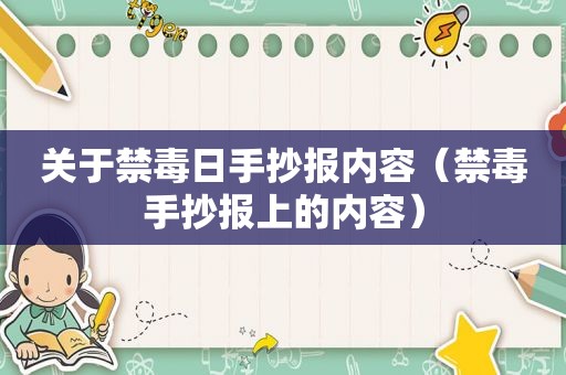 关于禁毒日手抄报内容（禁毒手抄报上的内容）