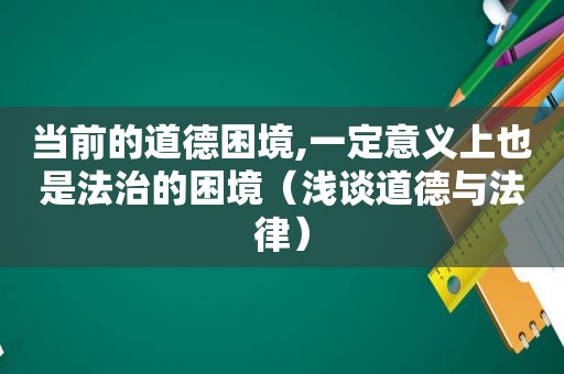 当前的道德困境,一定意义上也是法治的困境（浅谈道德与法律）