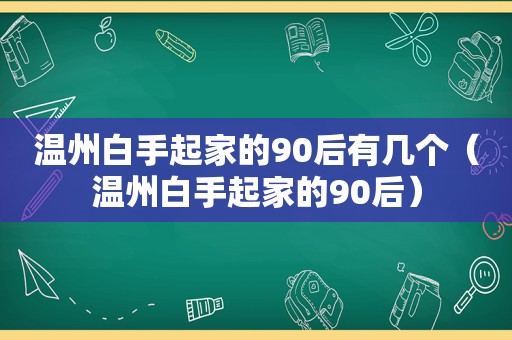 温州白手起家的90后有几个（温州白手起家的90后）