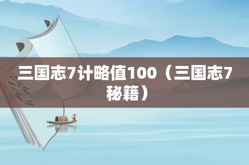 三国志7计略值100（三国志7 秘籍）