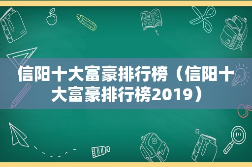 信阳十大富豪排行榜（信阳十大富豪排行榜2019）