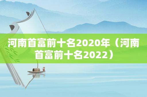 河南首富前十名2020年（河南首富前十名2022）