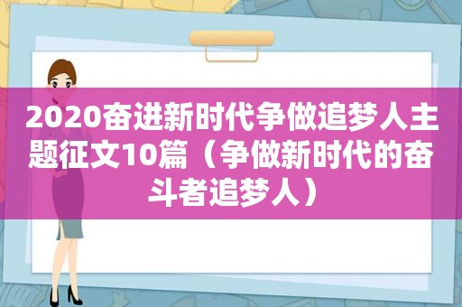 2020奋进新时代争做追梦人主题征文10篇（争做新时代的奋斗者追梦人）