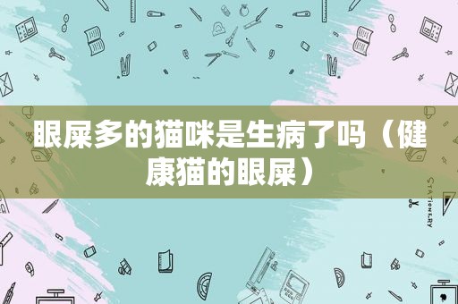 眼屎多的猫咪是生病了吗（健康猫的眼屎）