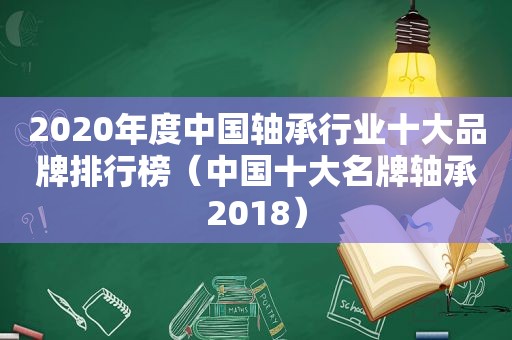 2020年度中国轴承行业十大品牌排行榜（中国十大名牌轴承2018）