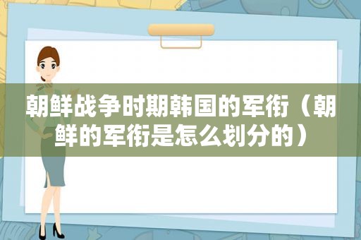 朝鲜战争时期韩国的军衔（朝鲜的军衔是怎么划分的）