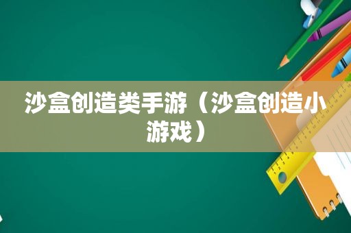 沙盒创造类手游（沙盒创造小游戏）