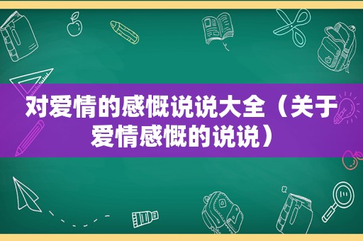 对爱情的感慨说说大全（关于爱情感慨的说说）