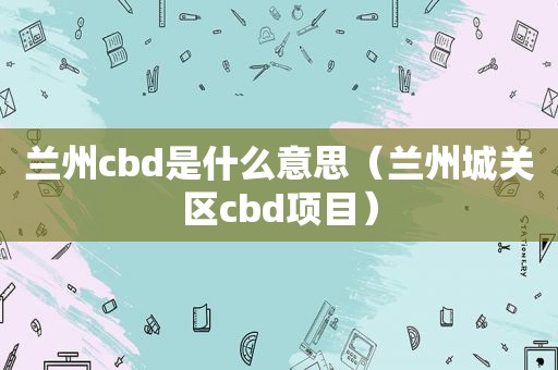  *** cbd是什么意思（ *** 城关区cbd项目）