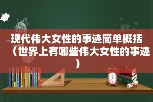 现代伟大女性的事迹简单概括（世界上有哪些伟大女性的事迹）