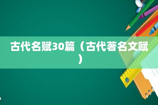 古代名赋30篇（古代著名文赋）