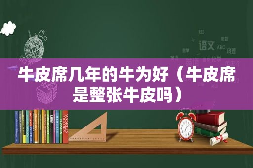 牛皮席几年的牛为好（牛皮席是整张牛皮吗）