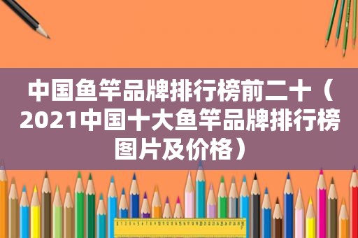 中国鱼竿品牌排行榜前二十（2021中国十大鱼竿品牌排行榜图片及价格）