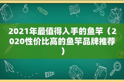 2021年最值得入手的鱼竿（2020性价比高的鱼竿品牌推荐）