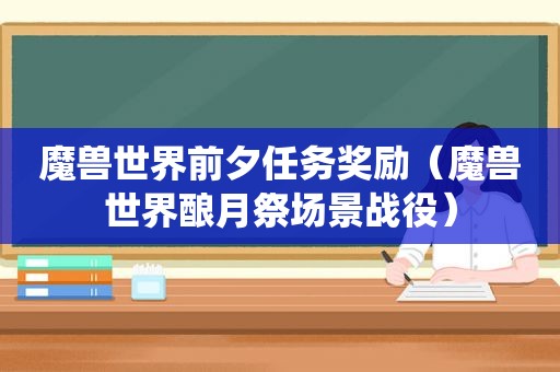 魔兽世界前夕任务奖励（魔兽世界酿月祭场景战役）