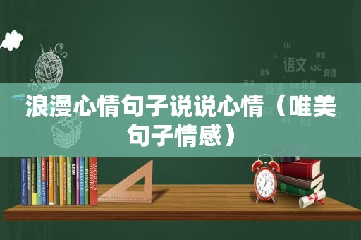 浪漫心情句子说说心情（唯美句子情感）