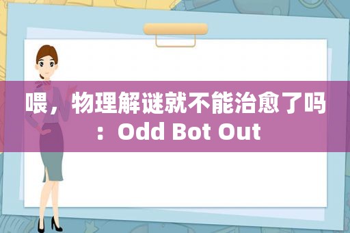 喂，物理解谜就不能治愈了吗：Odd Bot Out