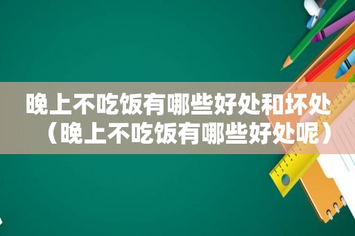 晚上不吃饭有哪些好处和坏处（晚上不吃饭有哪些好处呢）