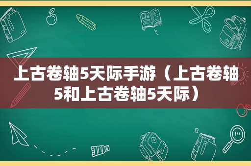 上古卷轴5天际手游（上古卷轴5和上古卷轴5天际）